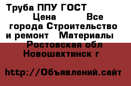 Труба ППУ ГОСТ 30732-2006 › Цена ­ 333 - Все города Строительство и ремонт » Материалы   . Ростовская обл.,Новошахтинск г.